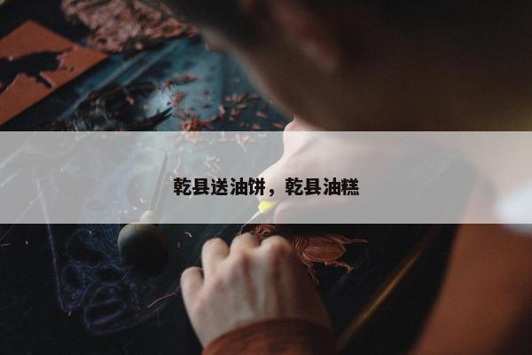乾县送油饼，乾县油糕