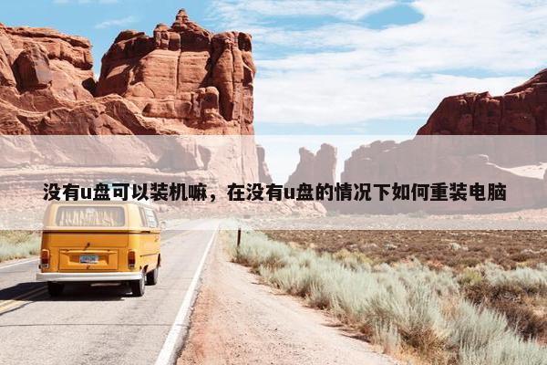没有u盘可以装机嘛，在没有u盘的情况下如何重装电脑