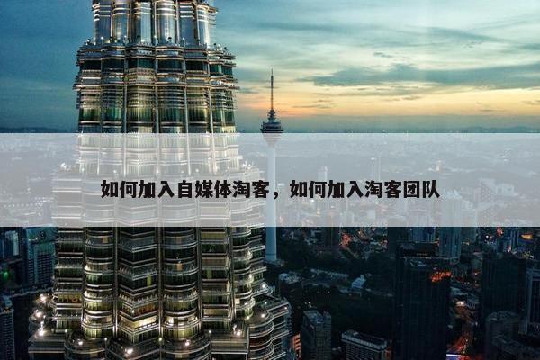 如何加入自媒体淘客，如何加入淘客团队