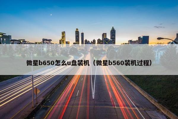 微星b650怎么u盘装机（微星b560装机过程）