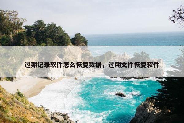 过期记录软件怎么恢复数据，过期文件恢复软件