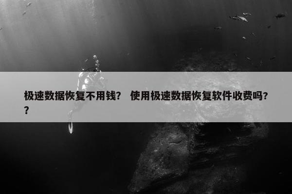 极速数据恢复不用钱？ 使用极速数据恢复软件收费吗?？