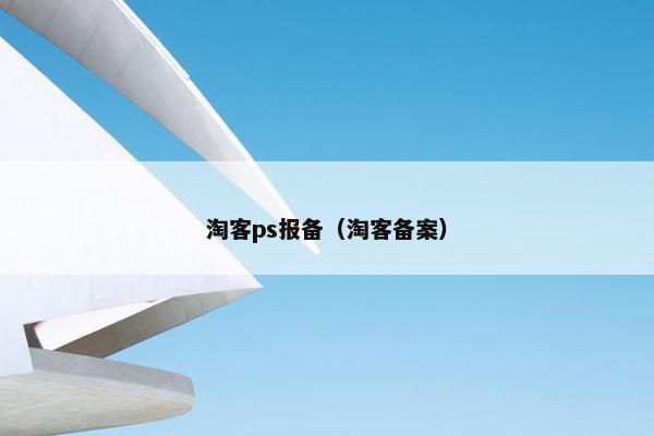 淘客ps报备（淘客备案）