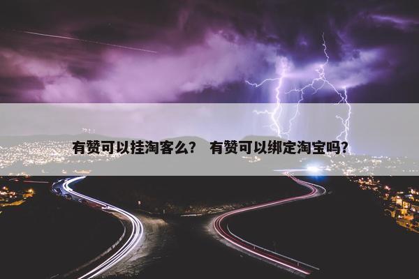 有赞可以挂淘客么？ 有赞可以绑定淘宝吗？