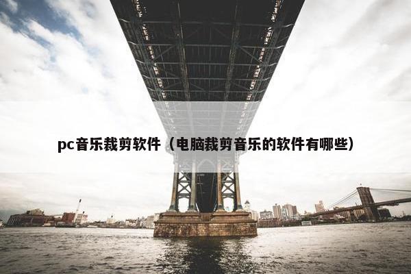 pc音乐裁剪软件（电脑裁剪音乐的软件有哪些）