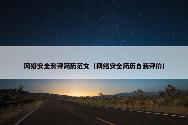 网络安全测评简历范文（网络安全简历自我评价）