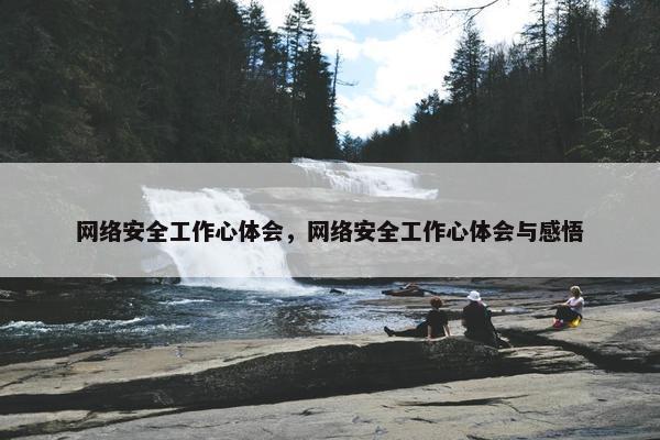 网络安全工作心体会，网络安全工作心体会与感悟