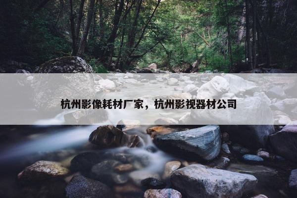 杭州影像耗材厂家，杭州影视器材公司