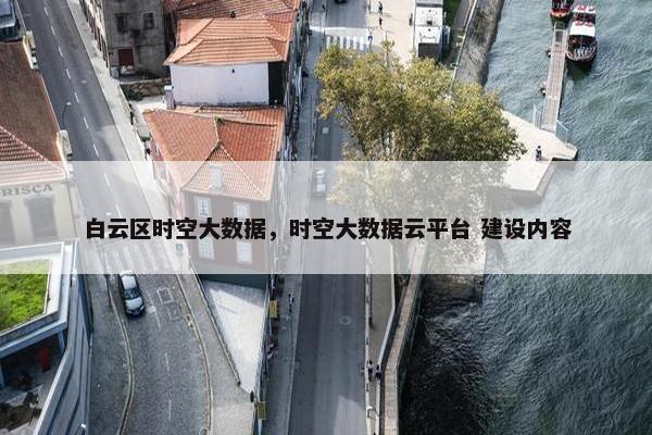 白云区时空大数据，时空大数据云平台 建设内容