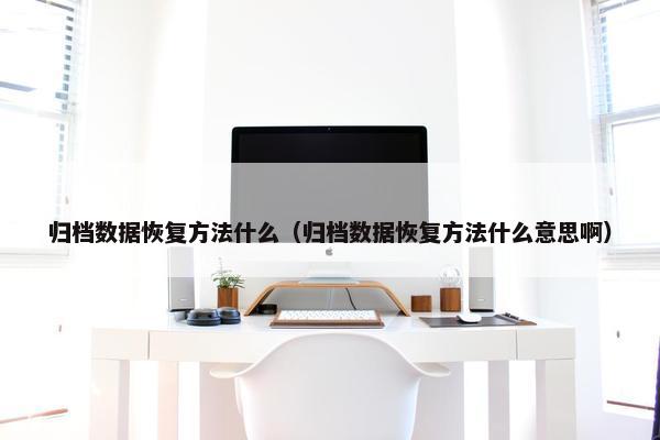 归档数据恢复方法什么（归档数据恢复方法什么意思啊）