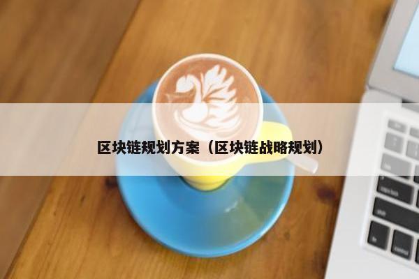 区块链规划方案（区块链战略规划）