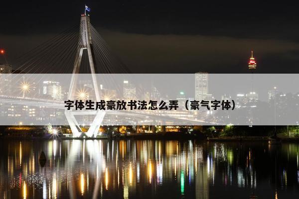 字体生成豪放书法怎么弄（豪气字体）