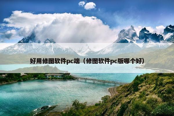 好用修图软件pc端（修图软件pc版哪个好）