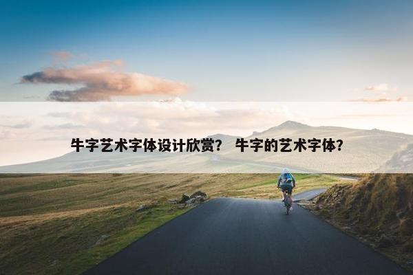 牛字艺术字体设计欣赏？ 牛字的艺术字体？