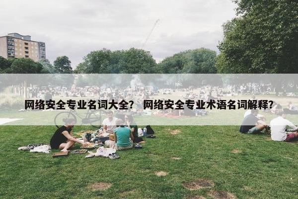 网络安全专业名词大全？ 网络安全专业术语名词解释？