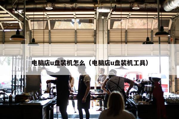 电脑店u盘装机怎么（电脑店u盘装机工具）