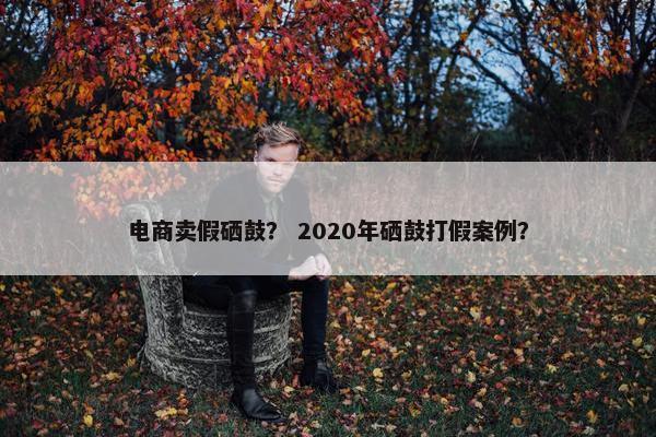 电商卖假硒鼓？ 2020年硒鼓打假案例？