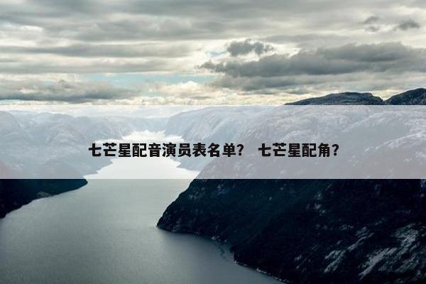 七芒星配音演员表名单？ 七芒星配角？