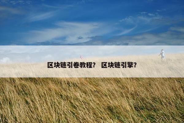 区块链引卷教程？ 区块链引擎？