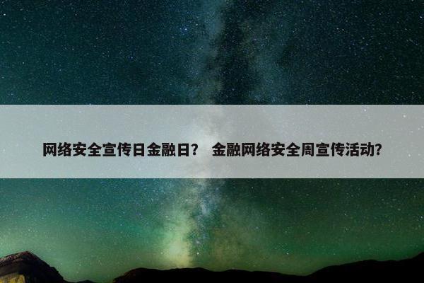 网络安全宣传日金融日？ 金融网络安全周宣传活动？