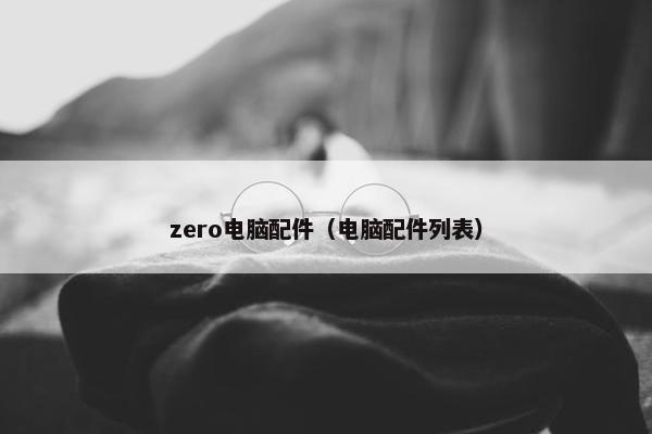 zero电脑配件（电脑配件列表）