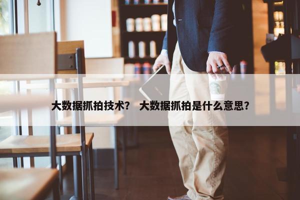 大数据抓拍技术？ 大数据抓拍是什么意思？