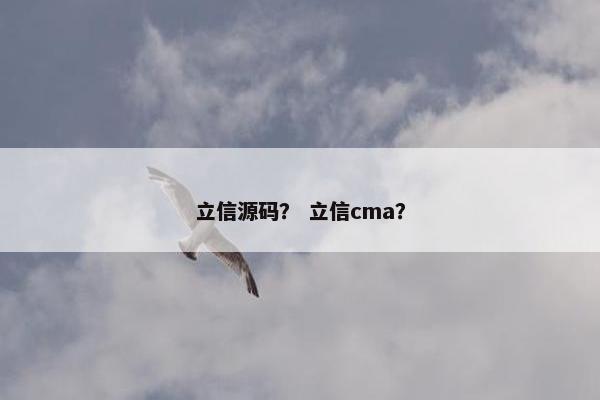 立信源码？ 立信cma？