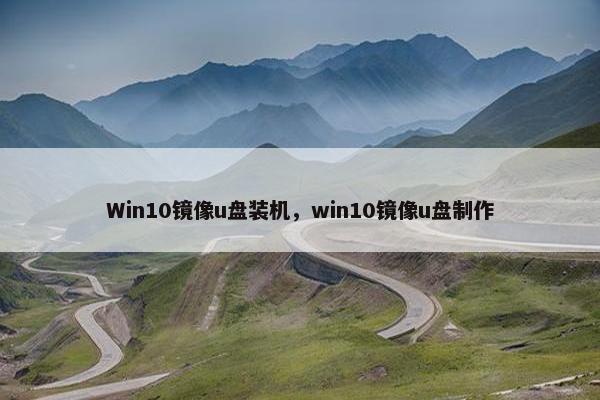 Win10镜像u盘装机，win10镜像u盘制作