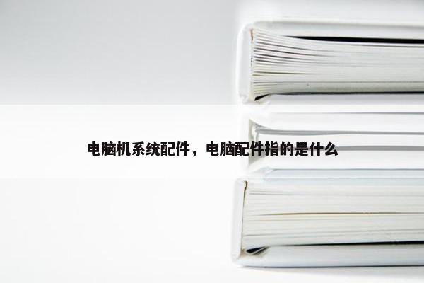 电脑机系统配件，电脑配件指的是什么