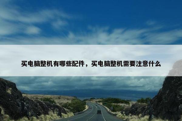 买电脑整机有哪些配件，买电脑整机需要注意什么