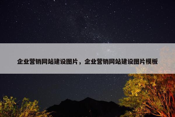 企业营销网站建设图片，企业营销网站建设图片模板