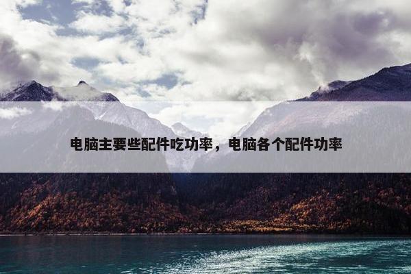电脑主要些配件吃功率，电脑各个配件功率