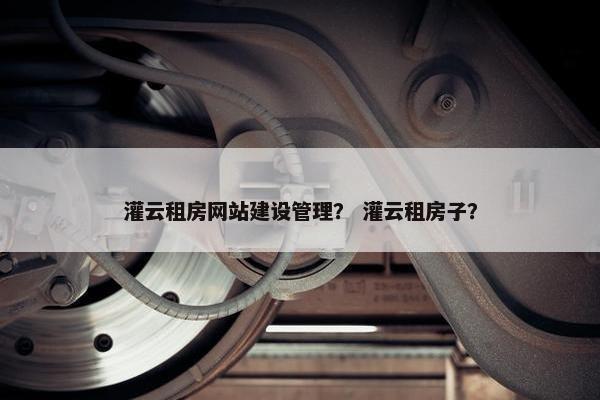 灌云租房网站建设管理？ 灌云租房子？