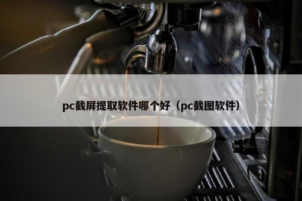 pc截屏提取软件哪个好（pc截图软件）