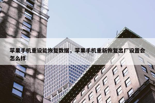 苹果手机重设能恢复数据，苹果手机重新恢复出厂设置会怎么样