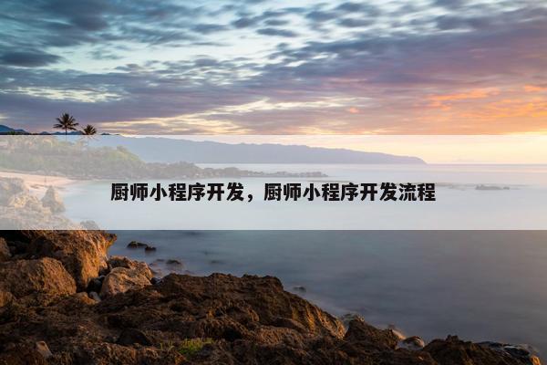 厨师小程序开发，厨师小程序开发流程