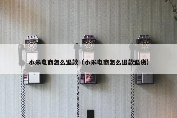 小米电商怎么退款（小米电商怎么退款退货）