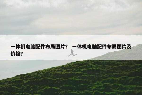 一体机电脑配件布局图片？ 一体机电脑配件布局图片及价格？