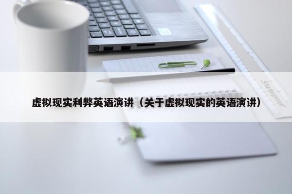 虚拟现实利弊英语演讲（关于虚拟现实的英语演讲）