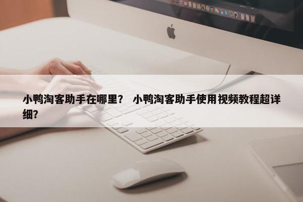小鸭淘客助手在哪里？ 小鸭淘客助手使用视频教程超详细？