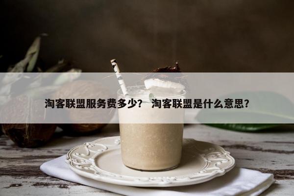 淘客联盟服务费多少？ 淘客联盟是什么意思？