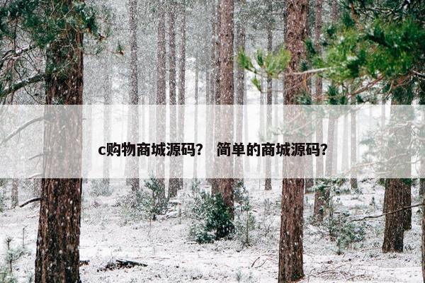 c购物商城源码？ 简单的商城源码？