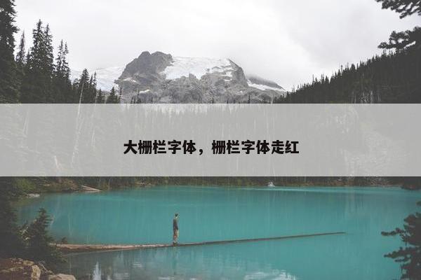 大栅栏字体，栅栏字体走红