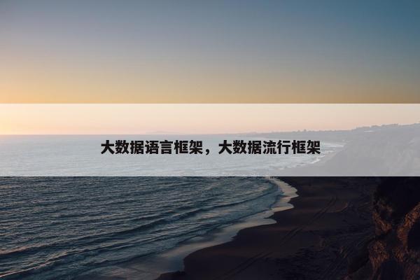 大数据语言框架，大数据流行框架