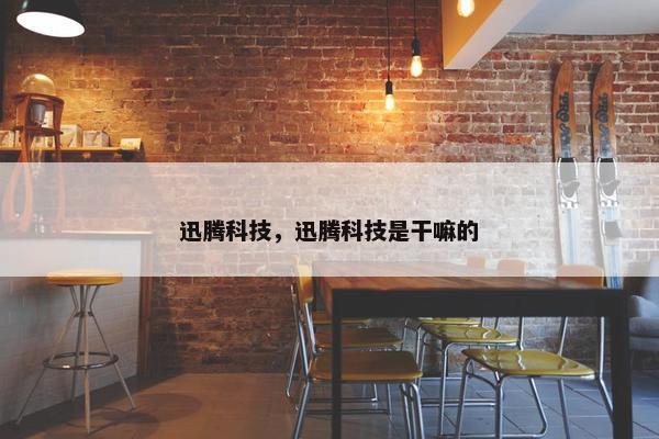 迅腾科技，迅腾科技是干嘛的