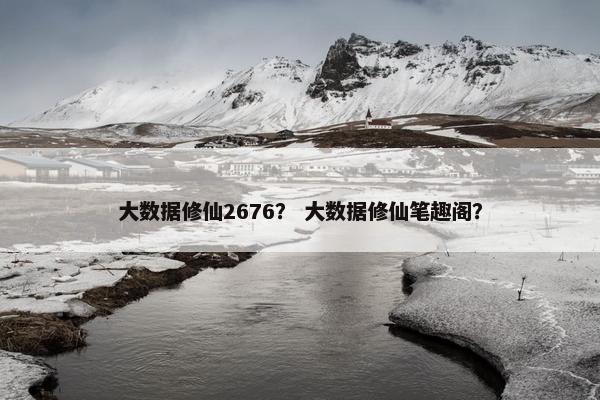 大数据修仙2676？ 大数据修仙笔趣阁？