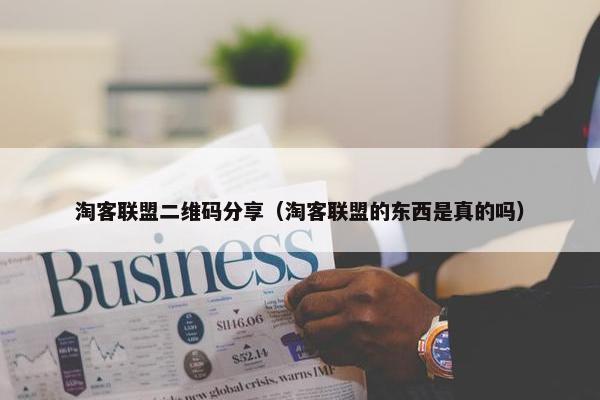 淘客联盟二维码分享（淘客联盟的东西是真的吗）