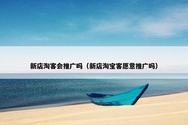 新店淘客会推广吗（新店淘宝客愿意推广吗）