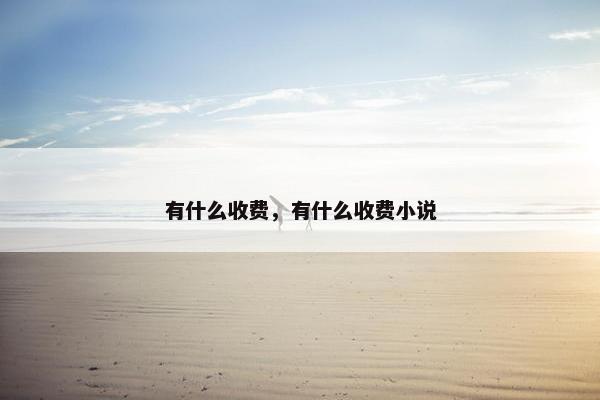 有什么收费，有什么收费小说
