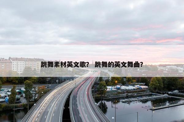 跳舞素材英文歌？ 跳舞的英文舞曲？